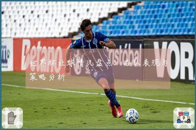 世界杯让球情况盘点：各队表现与策略分析