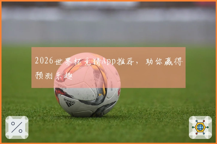 2026世界杯竞猜App推荐，助你赢得预测乐趣