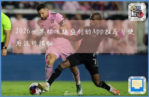 2026世界杯滚球盛行的App推荐与使用技巧揭秘