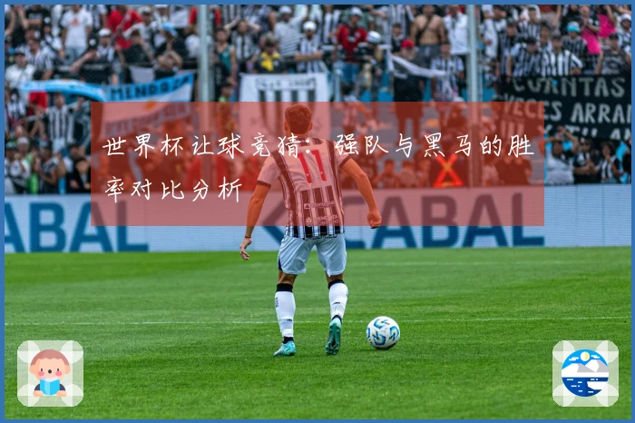 世界杯让球竞猜：强队与黑马的胜率对比分析