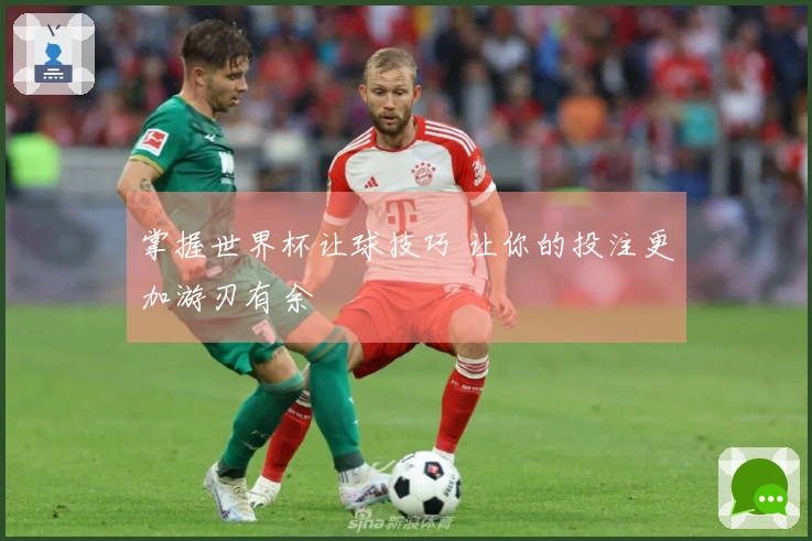 掌握世界杯让球技巧 让你的投注更加游刃有余