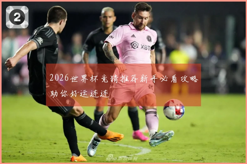 2026世界杯竞猜推荐新手必看攻略助你好运连连