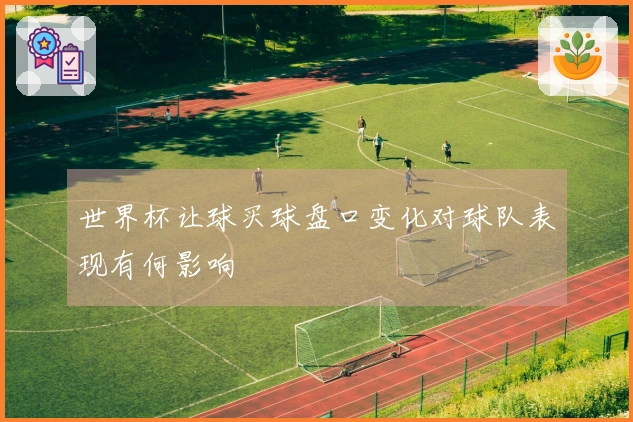 世界杯让球买球盘口变化对球队表现有何影响
