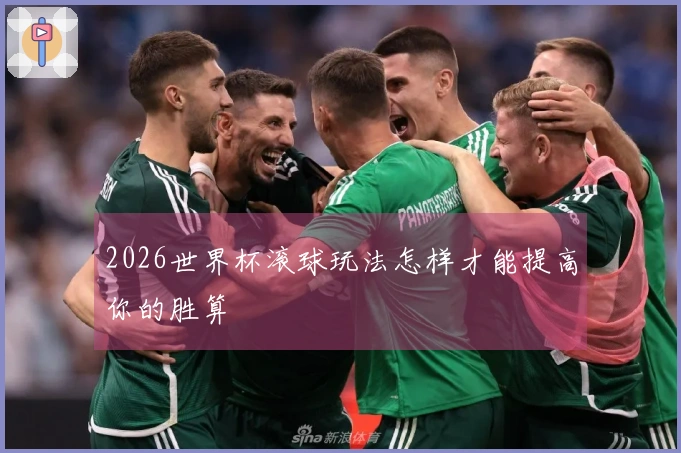 2026世界杯滚球玩法怎样才能提高你的胜算