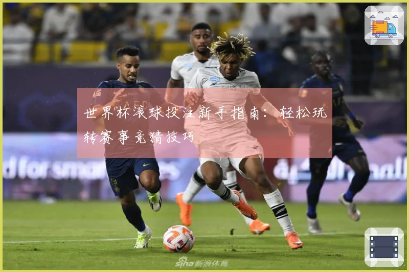 世界杯滚球投注新手指南：轻松玩转赛事竞猜技巧