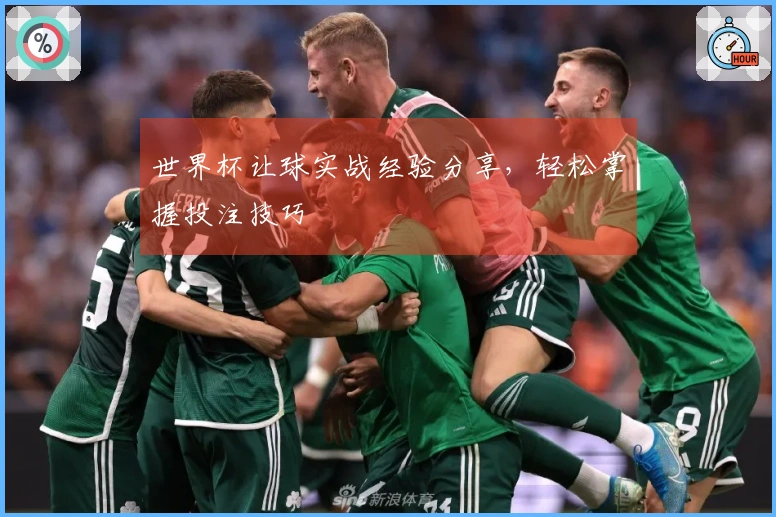 世界杯让球实战经验分享，轻松掌握投注技巧