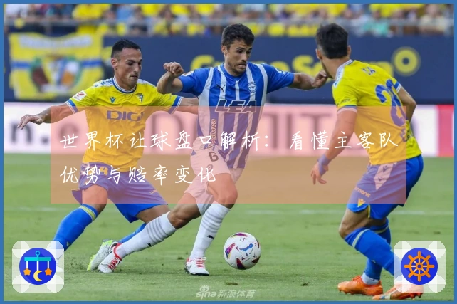 世界杯让球盘口解析：看懂主客队优势与赔率变化