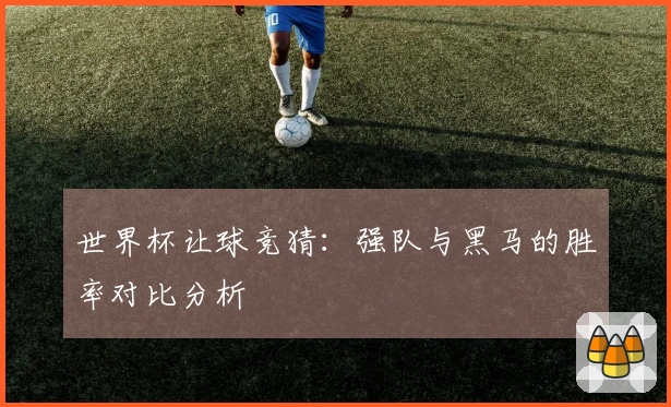 世界杯让球竞猜：强队与黑马的胜率对比分析